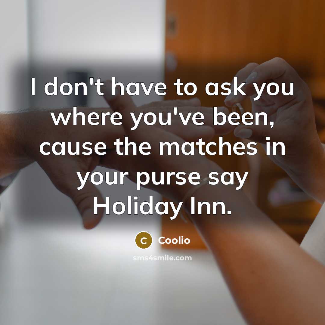 “I don't have to ask you where you've been, cause the matches in your purse say Holiday Inn.” quote by Coolio