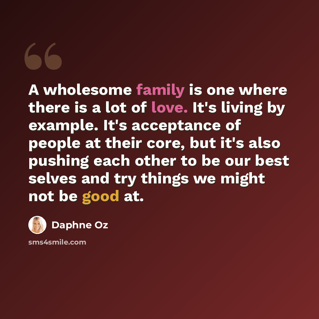 “A wholesome family is one where there is a lot of love. It's living by example. It's acceptance of people at their core, but it's also pushing each other to be our best selves and try things we might not be good at.” quote by Daphne Oz