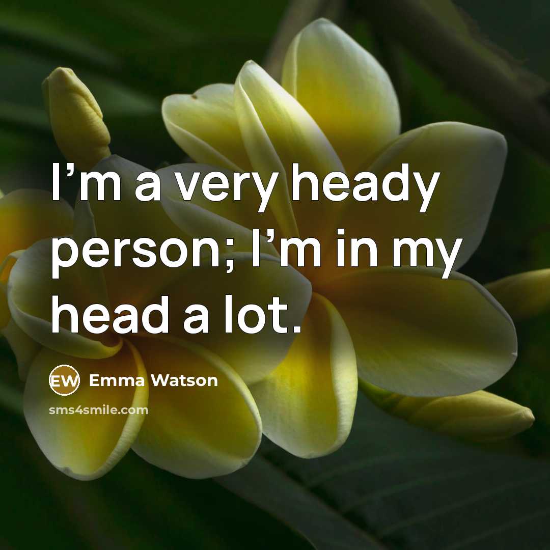 “I'm a very heady person; I'm in my head a lot.” quote by Emma Watson