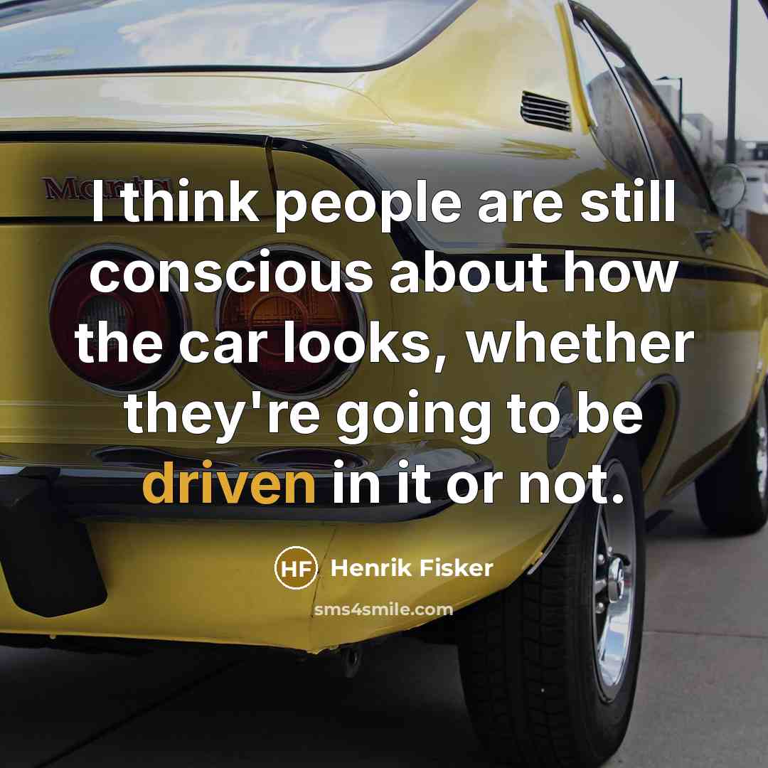 “I think people are still conscious about how the car looks, whether they're going to be driven in it or not.” quote by Henrik Fisker