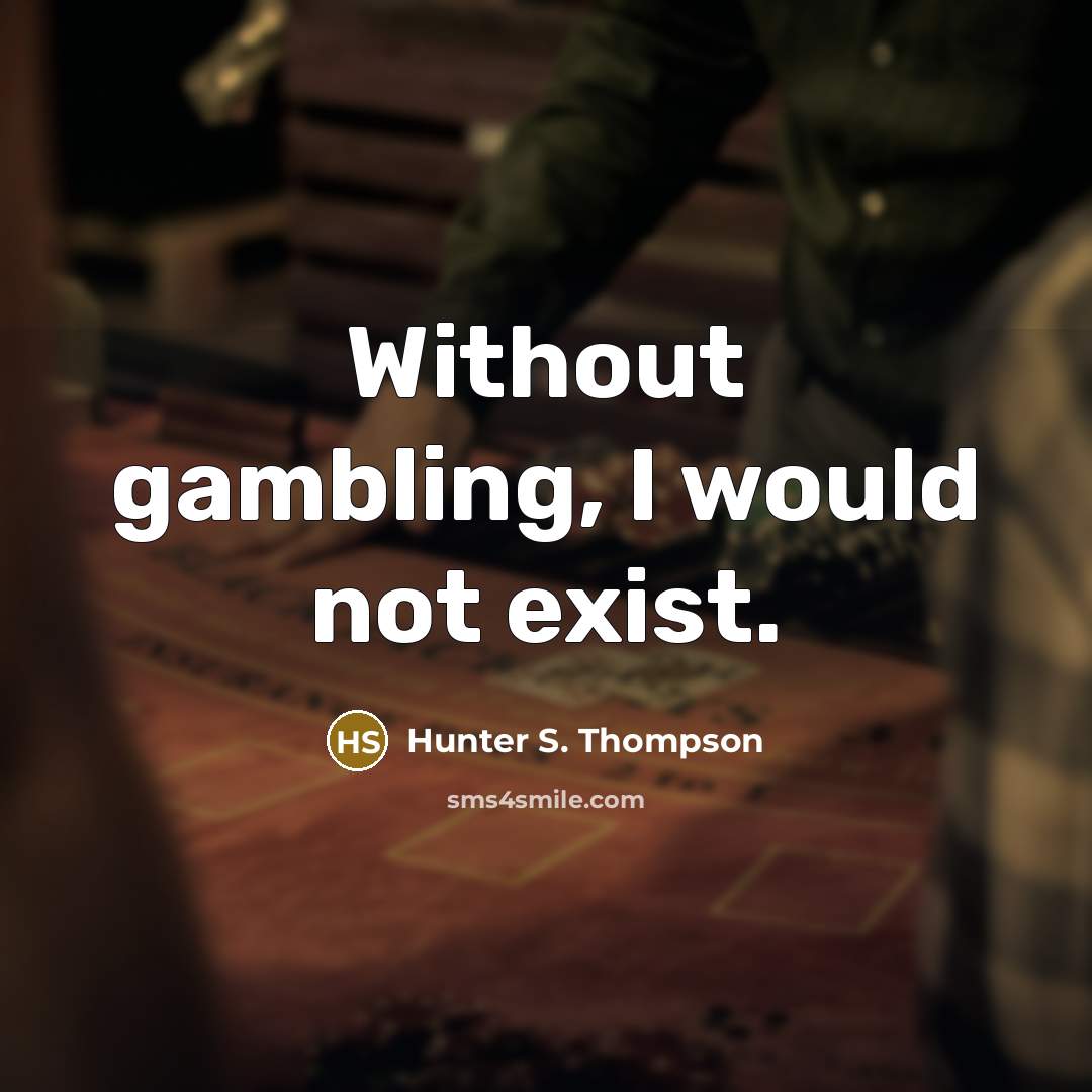 “Without gambling, I would not exist.” quote by Hunter S. Thompson