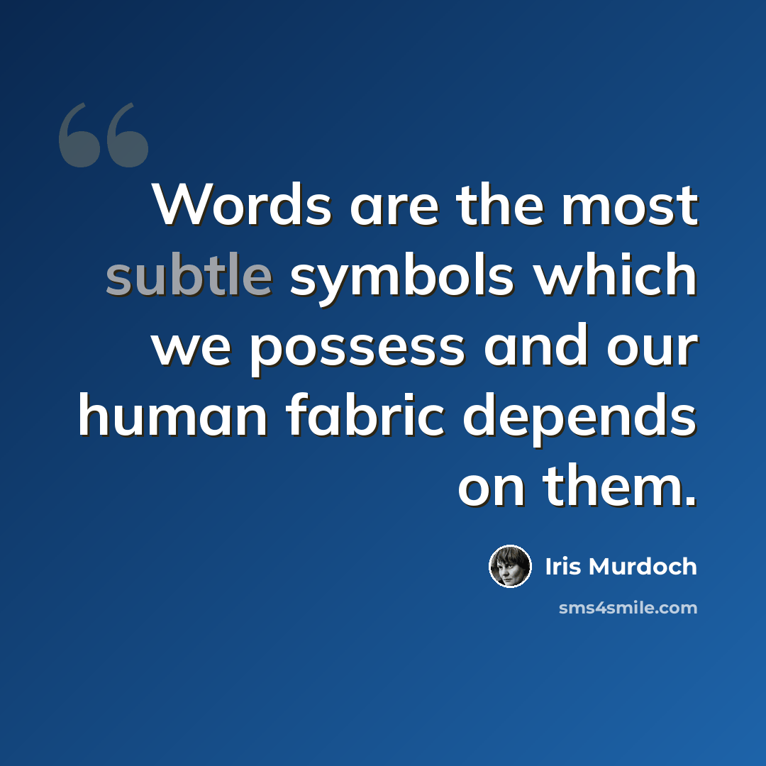 “Words are the most subtle symbols which we possess and our human fabric depends on them.” quote by Iris Murdoch