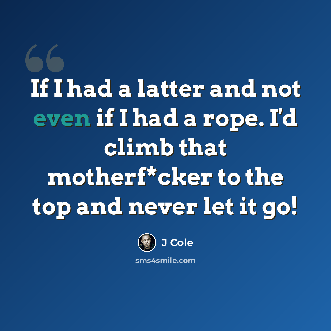 “If I had a latter and not even if I had a rope. I'd climb that motherf*cker to the top and never let it go!” quote by J Cole