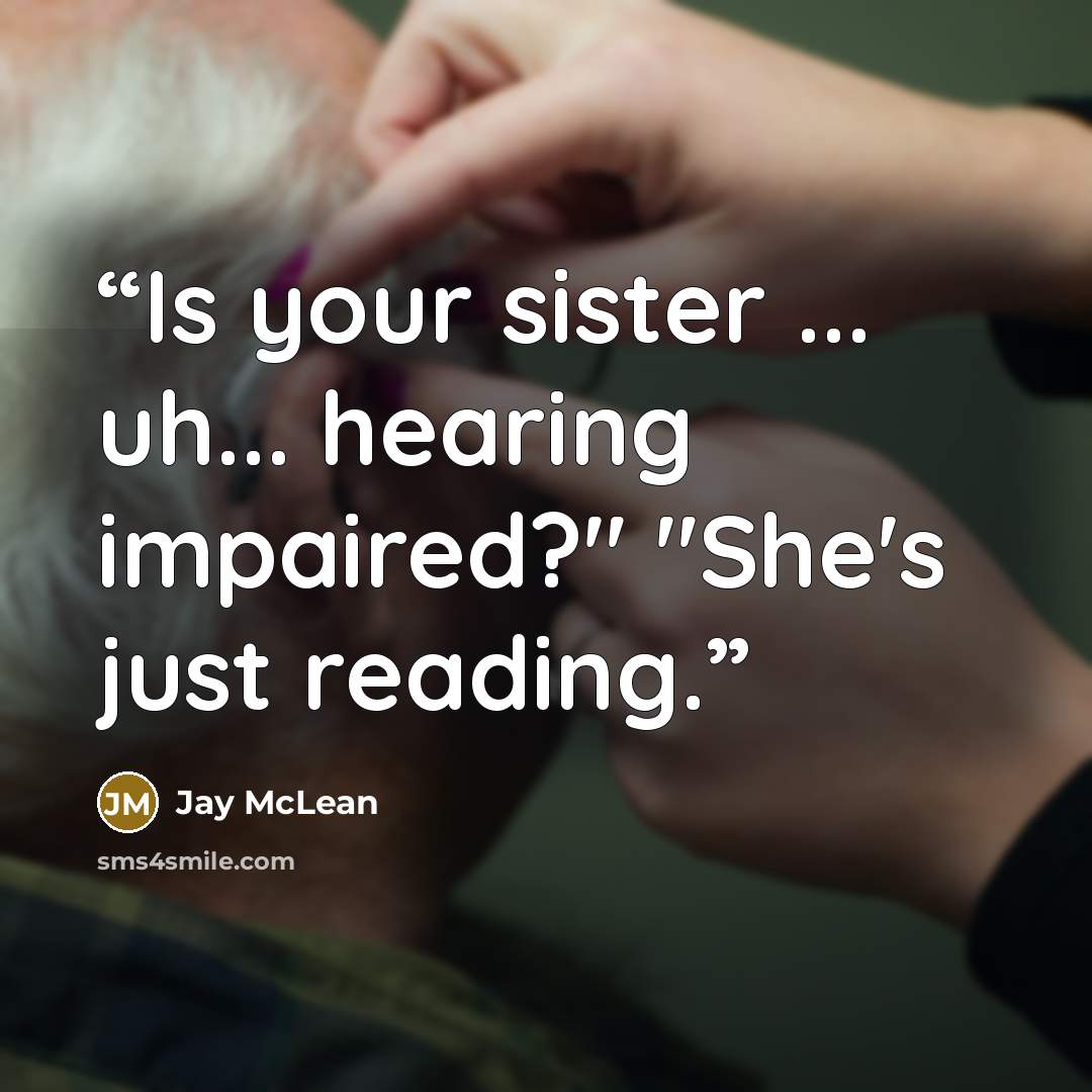 “Is your sister ... uh... hearing impaired?" "She's just reading.” quote by Jay McLean