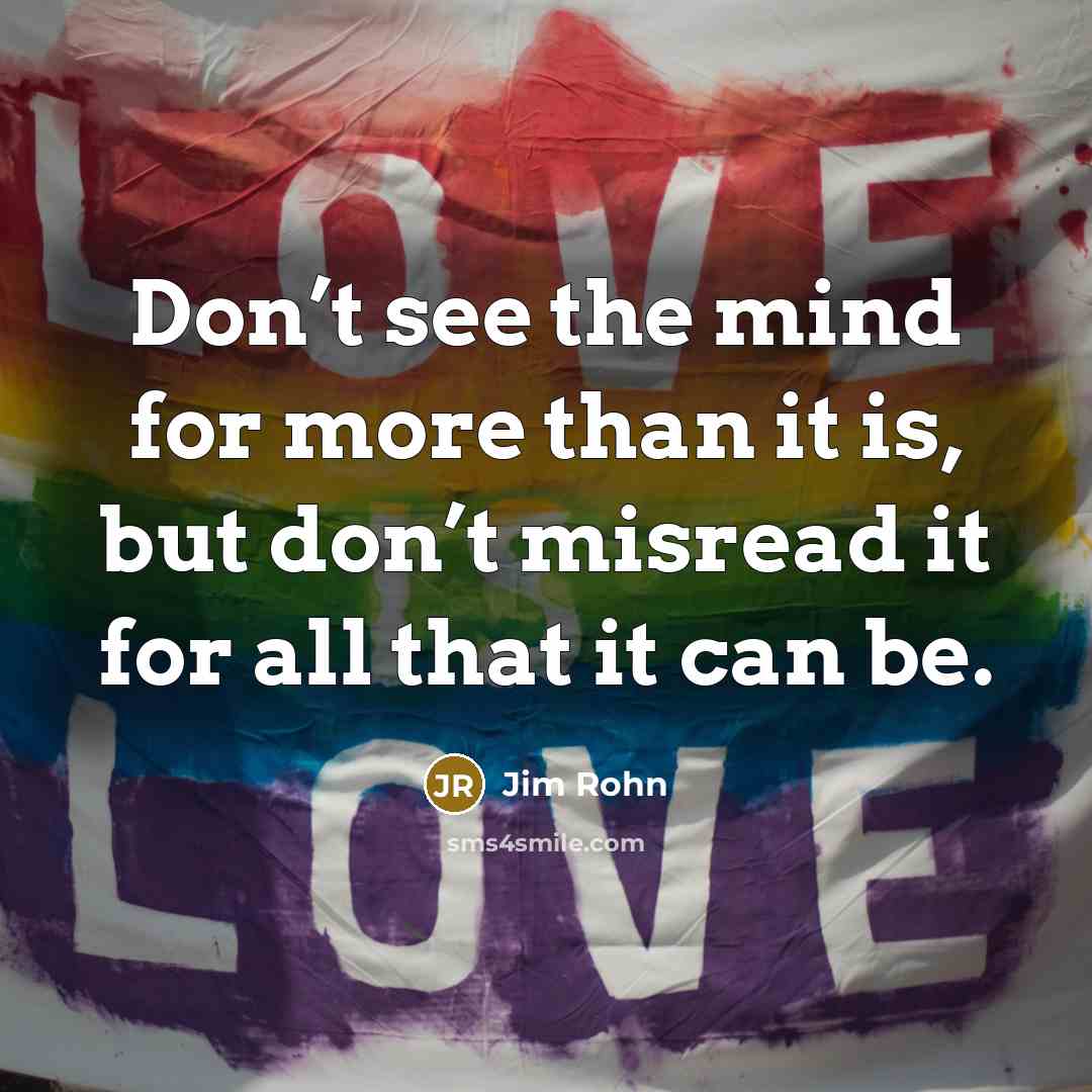 “Don’t see the mind for more than it is, but don’t misread it for all that it can be.” quote by Jim Rohn