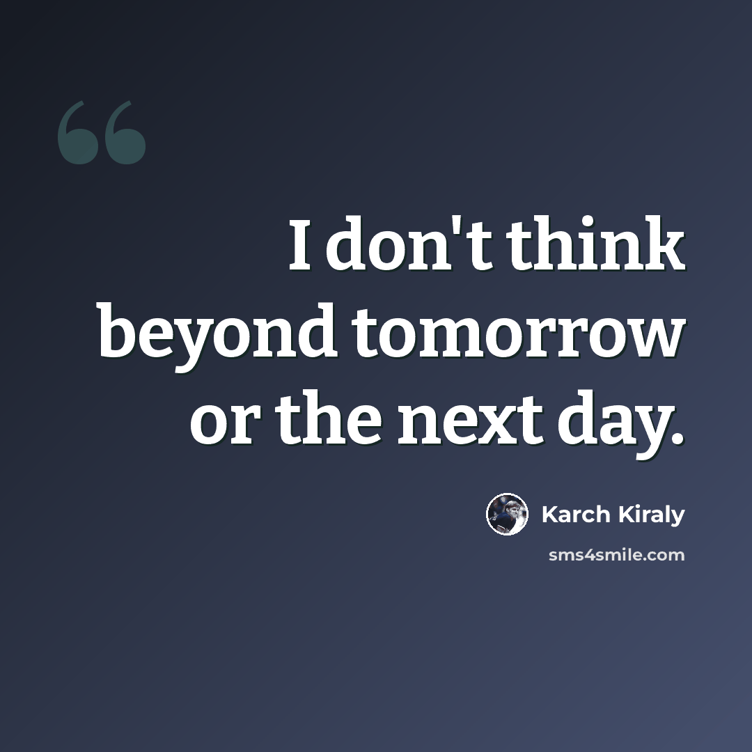 “I don't think beyond tomorrow or the next day.” quote by Karch Kiraly
