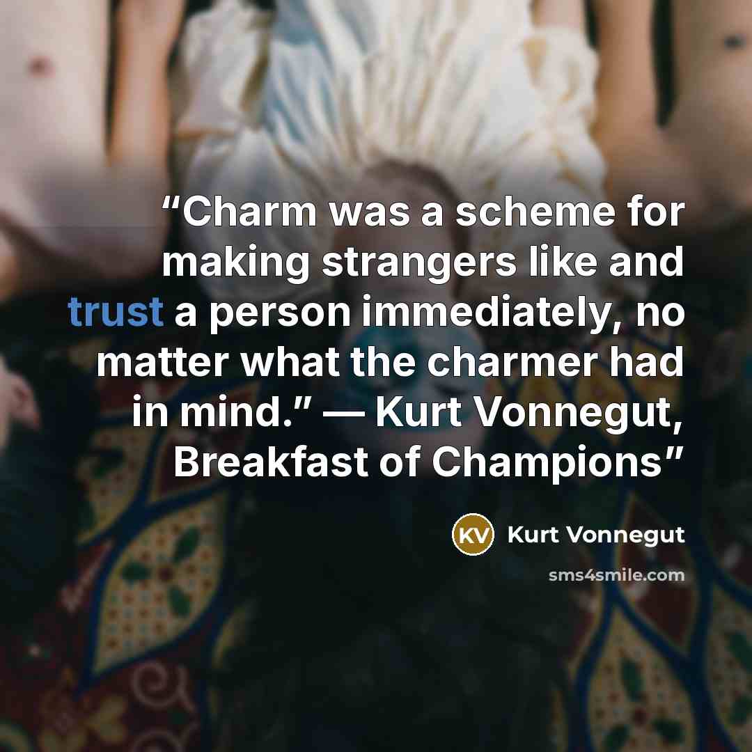 “Charm was a scheme for making strangers like and trust a person immediately, no matter what the charmer had in mind.” ― Kurt Vonnegut, Breakfast of Champions” quote by Kurt Vonnegut