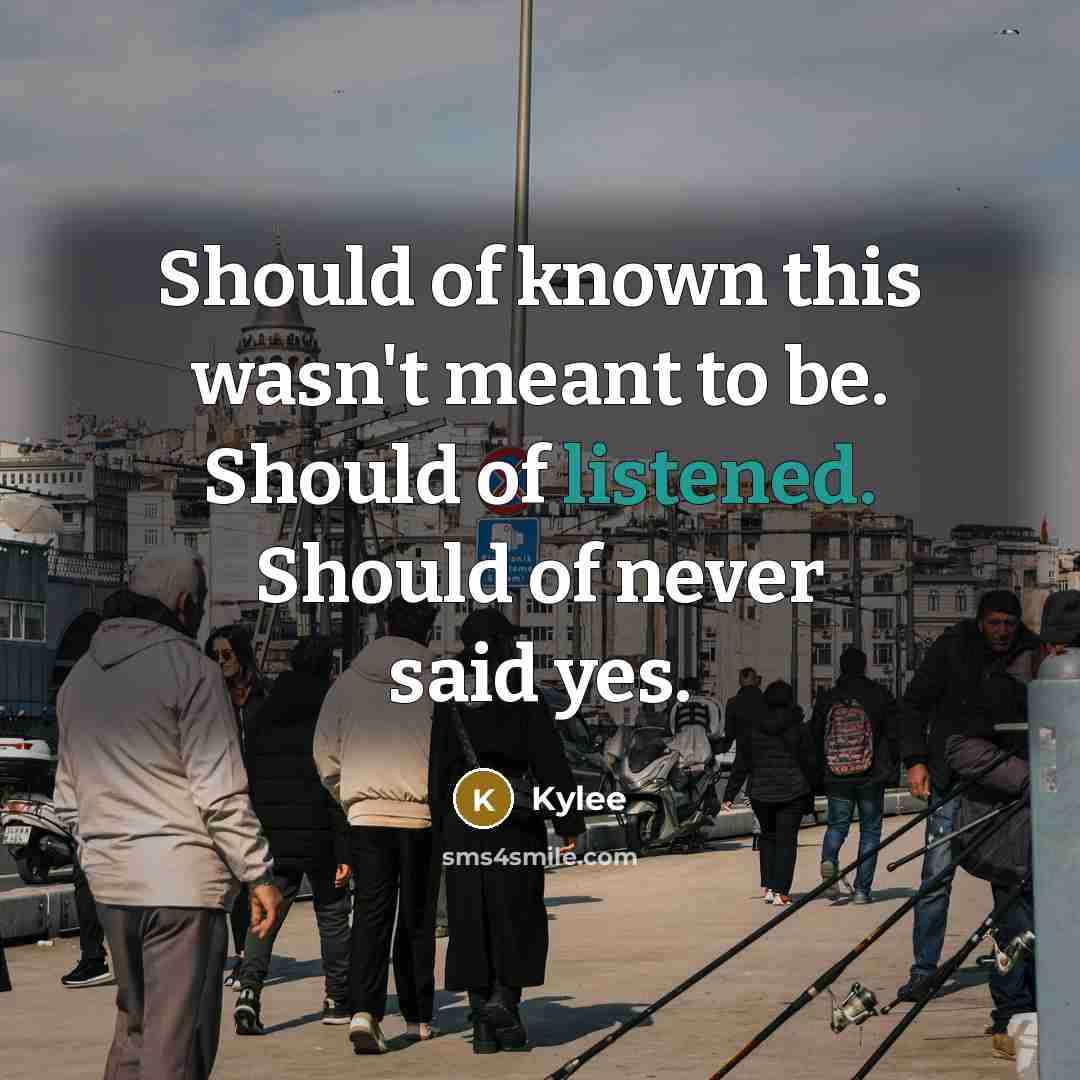 “Should of known this wasn't meant to be. Should of listened. Should of never said yes.” quote by Kylee