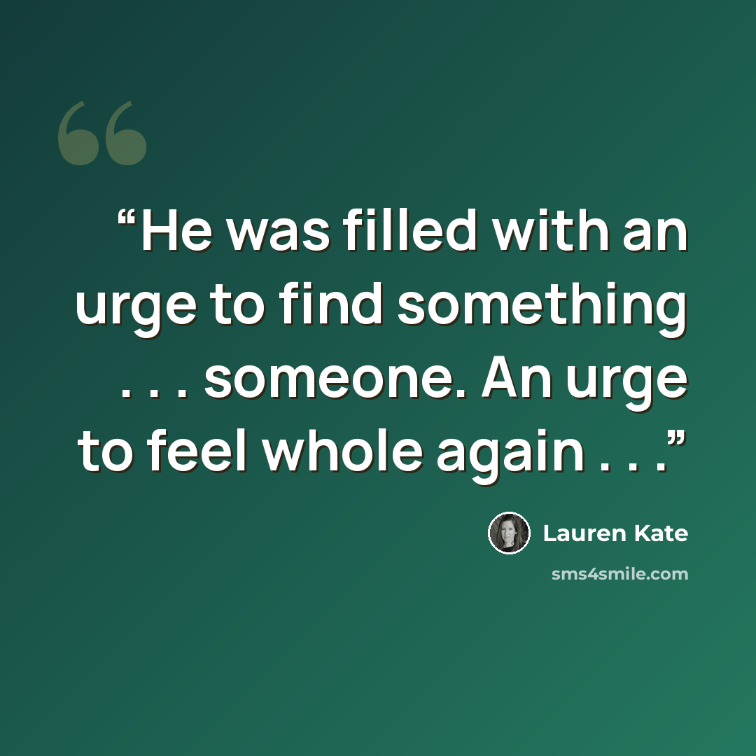 “He was filled with an urge to find something . . . someone. An urge to feel whole again . . .” quote by Lauren Kate