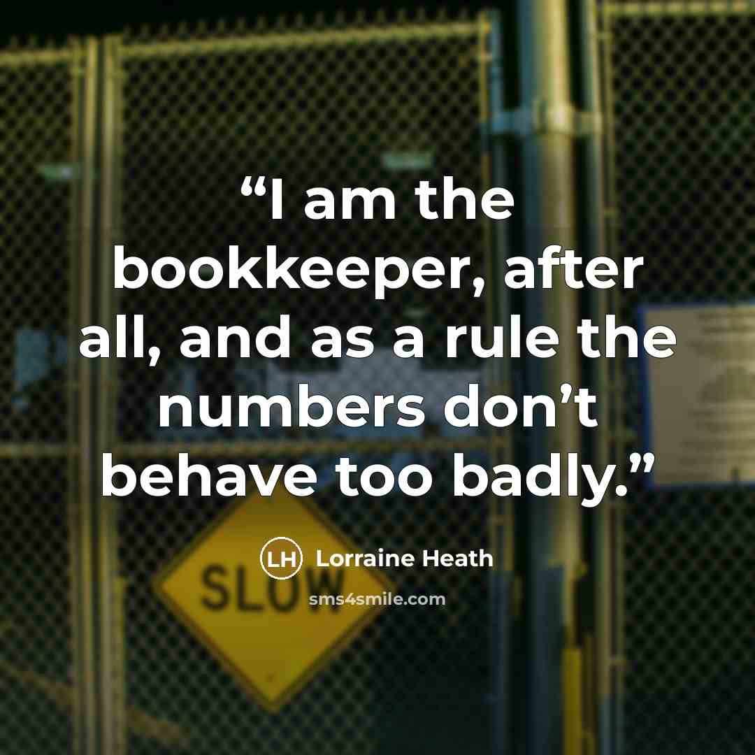 “I am the bookkeeper, after all, and as a rule the numbers don’t behave too badly.” quote by Lorraine Heath