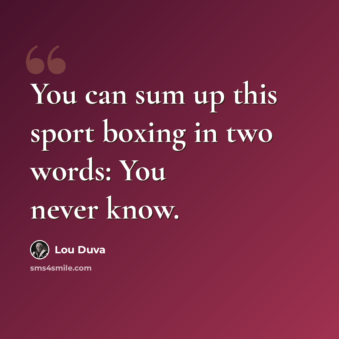 “You can sum up this sport boxing in two words: You never know.” quote by Lou Duva