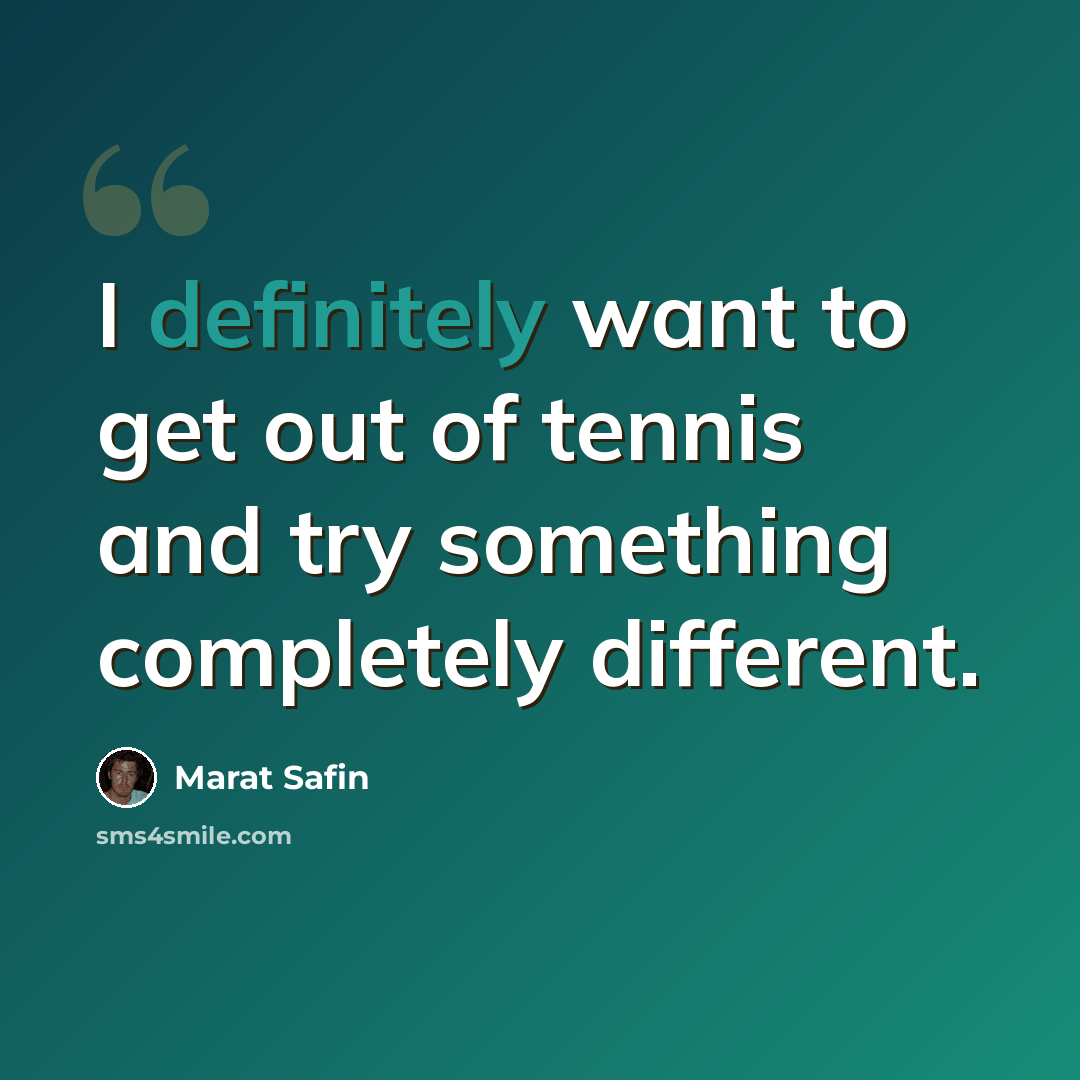“I definitely want to get out of tennis and try something completely different.” quote by Marat Safin