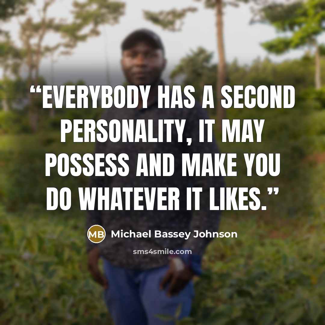 “Everybody has a second personality, it may possess and make you do whatever it likes.” quote by Michael Bassey Johnson