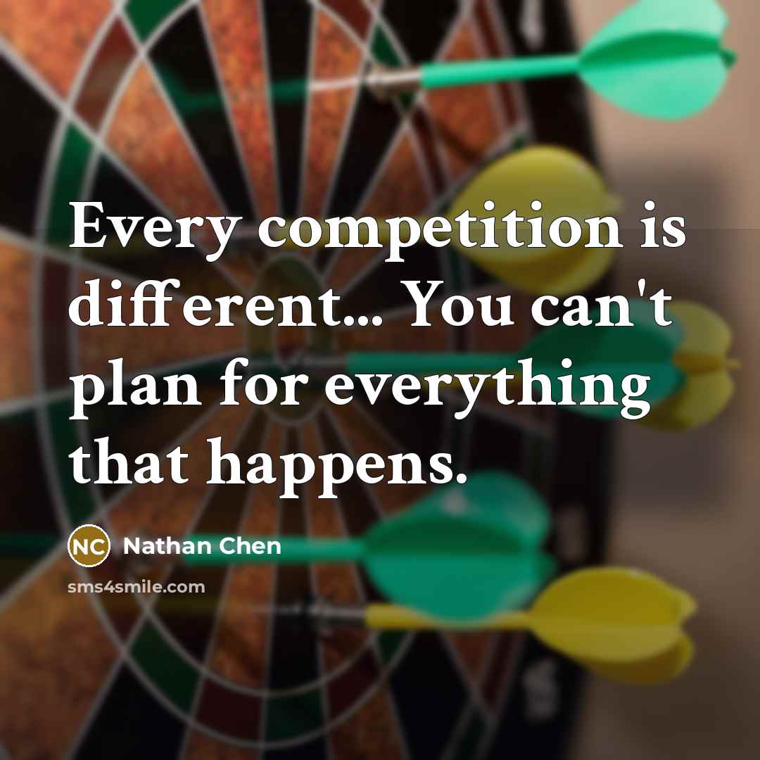 “Every competition is different... You can't plan for everything that happens.” quote by Nathan Chen