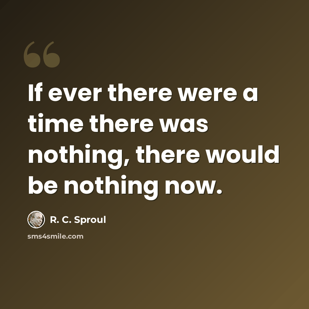 “If ever there were a time there was nothing, there would be nothing now.” quote by R. C. Sproul