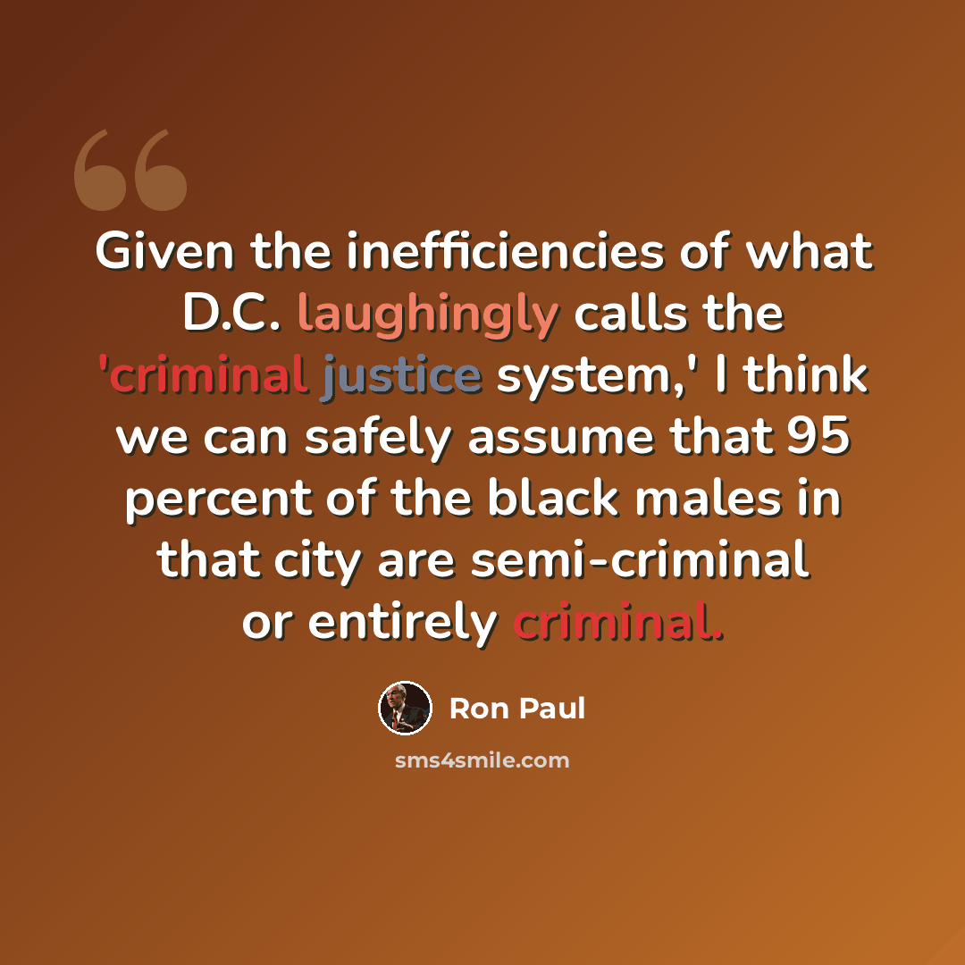 “Given the inefficiencies of what D.C. laughingly calls the 'criminal justice system,' I think we can safely assume that 95 percent of the black males in that city are semi-criminal or entirely criminal.” quote by Ron Paul