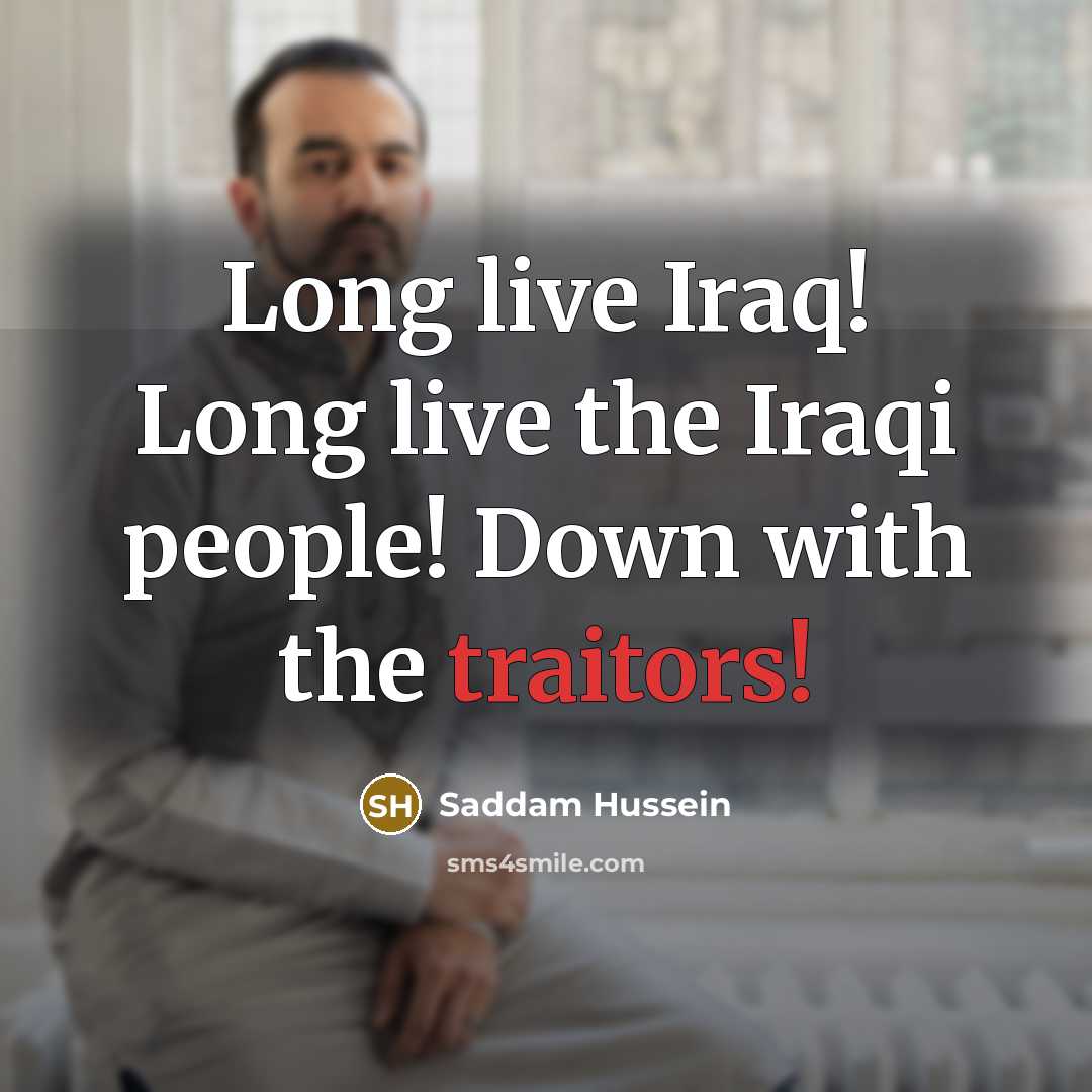 “Long live Iraq! Long live the Iraqi people! Down with the traitors!” quote by Saddam Hussein