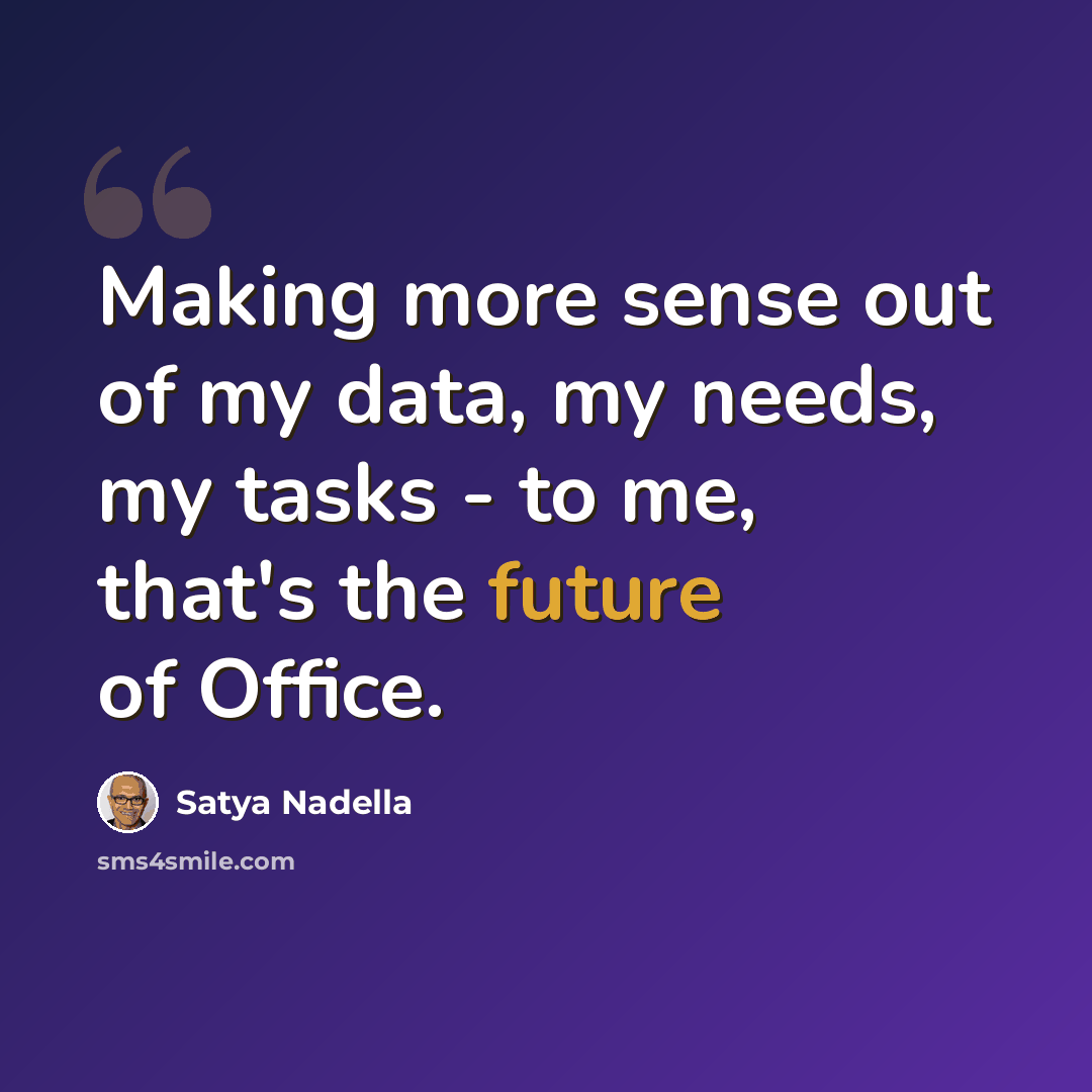“Making more sense out of my data, my needs, my tasks - to me, that's the future of Office.” quote by Satya Nadella