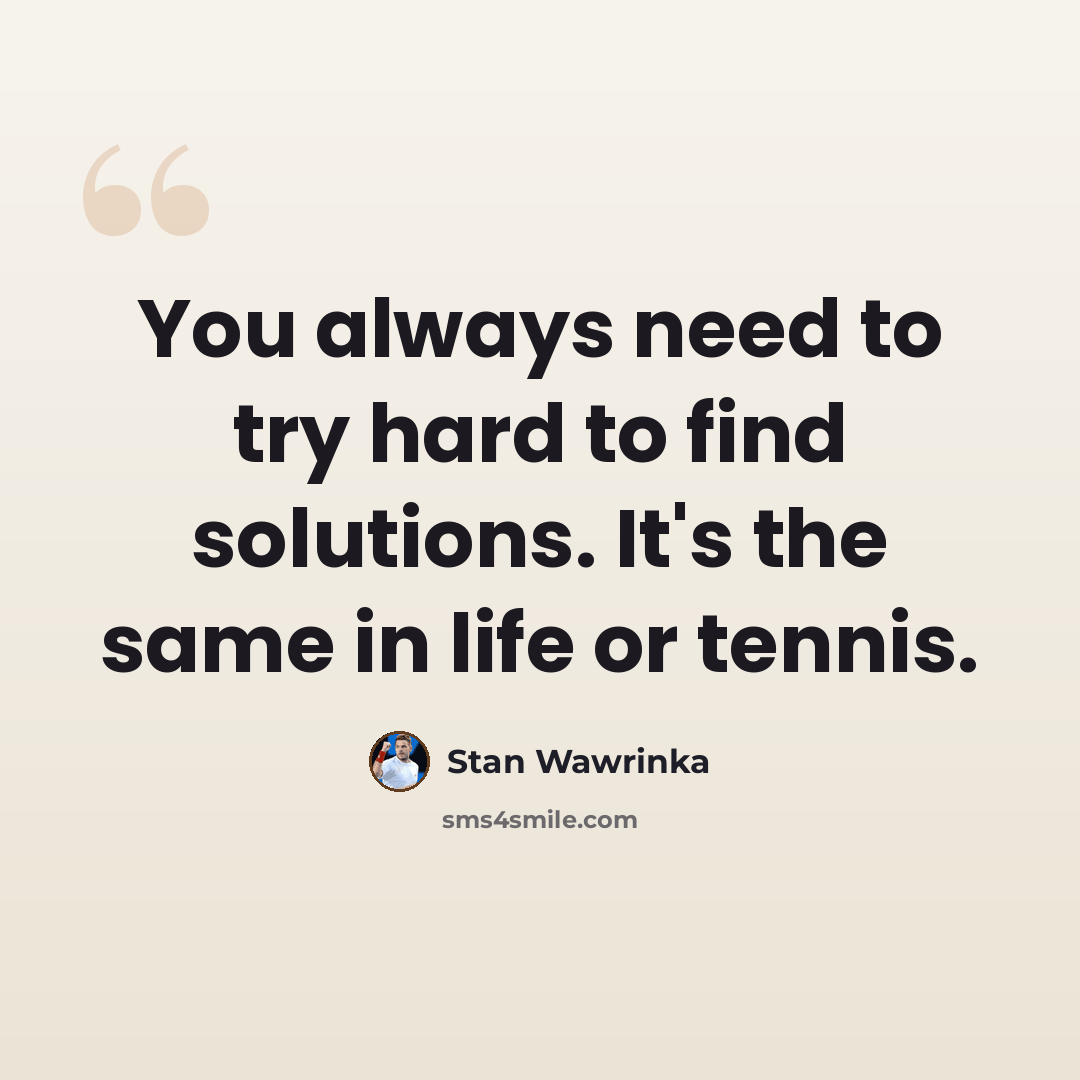 “You always need to try hard to find solutions. It's the same in life or tennis.” quote by Stan Wawrinka