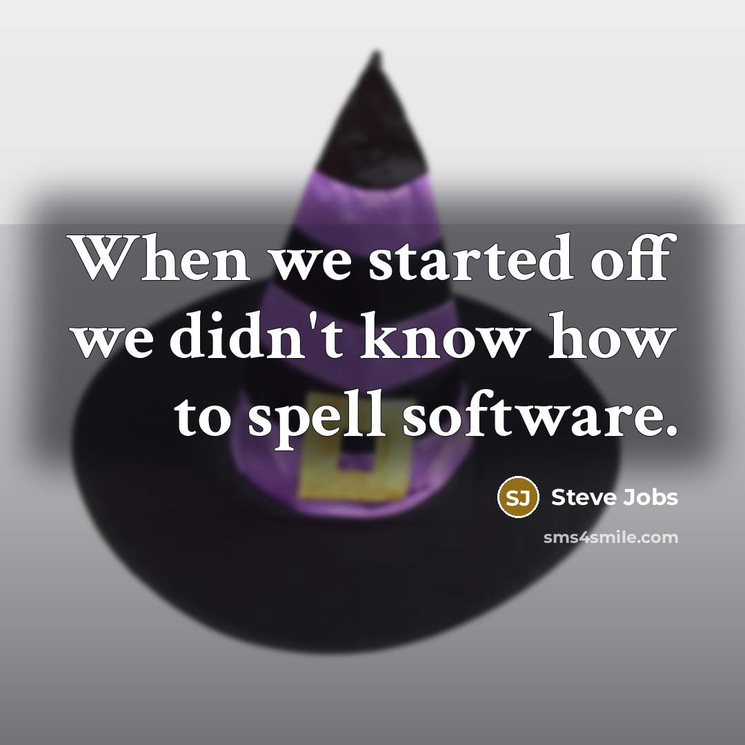 “When we started off we didn't know how to spell software.” quote by Steve Jobs