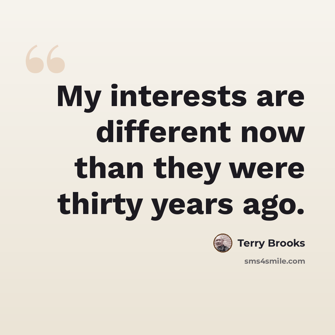 “My interests are different now than they were thirty years ago.” quote by Terry Brooks