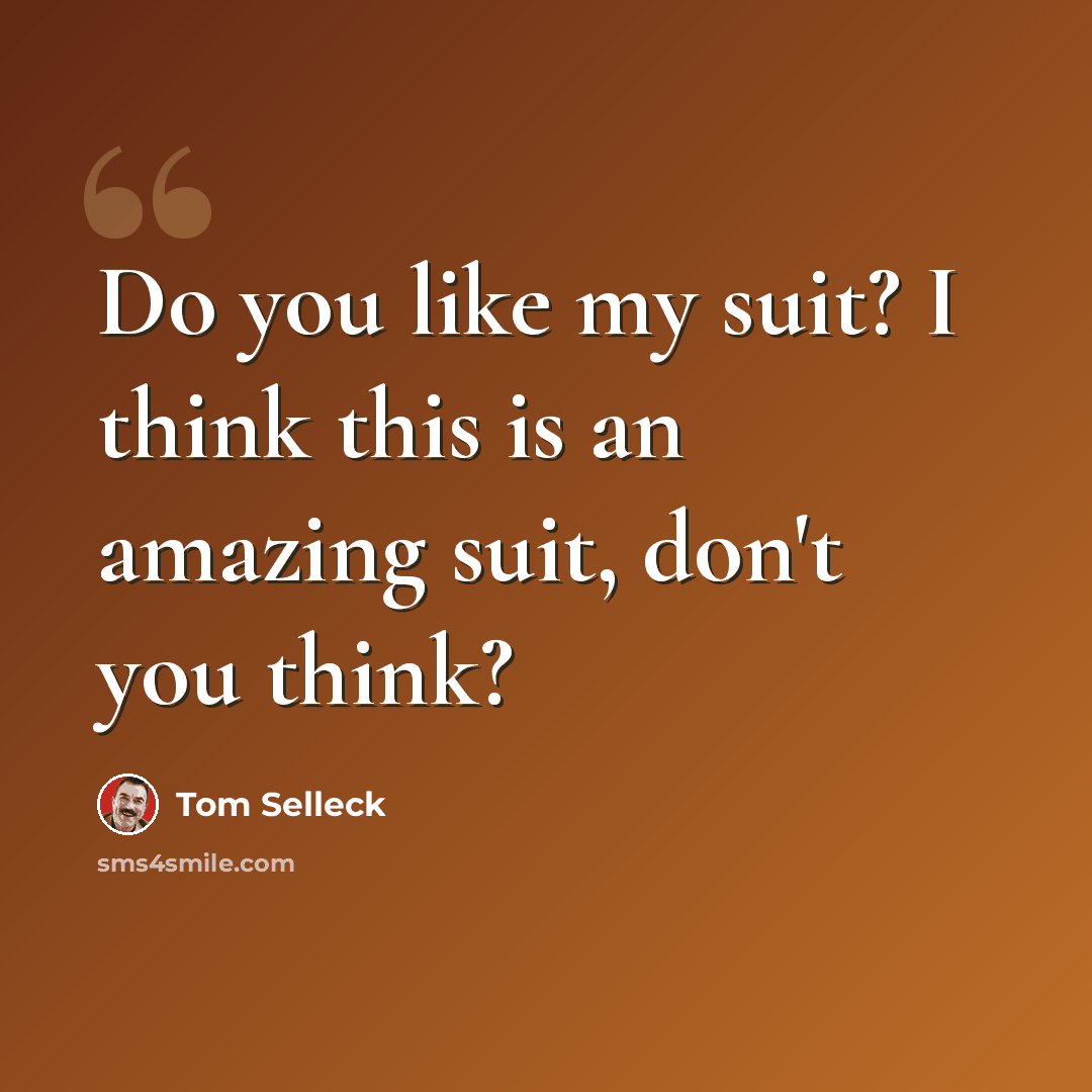 “Do you like my suit? I think this is an amazing suit, don't you think?” quote by Tom Selleck