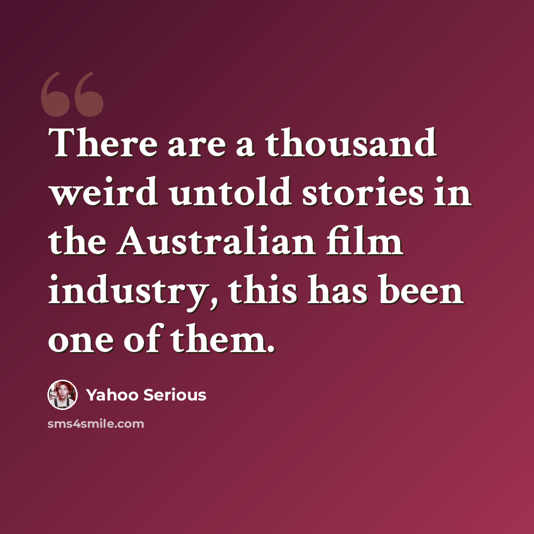 “There are a thousand weird untold stories in the Australian film industry, this has been one of them.” quote by Yahoo Serious
