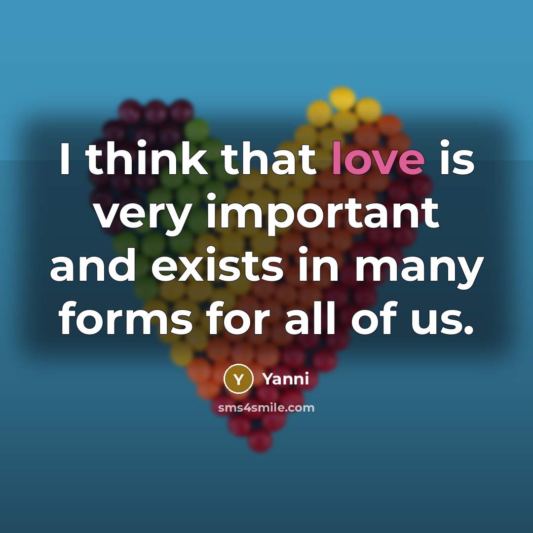 “I think that love is very important and exists in many forms for all of us.” quote by Yanni