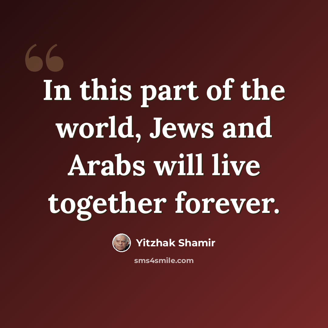 “In this part of the world, Jews and Arabs will live together forever.” quote by Yitzhak Shamir