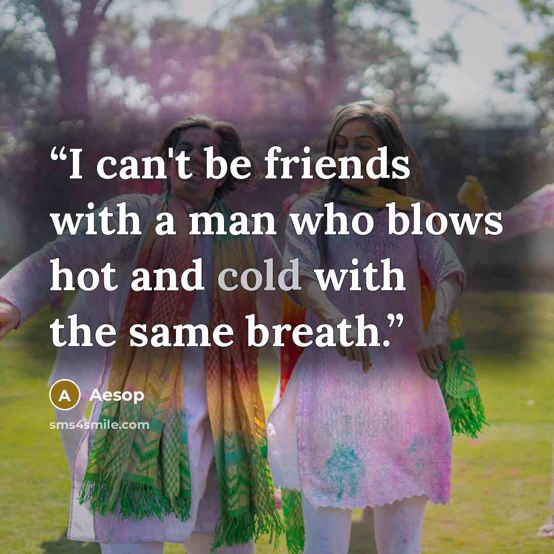 “I can't be friends with a man who blows hot and cold with the same breath.” quote by Aesop