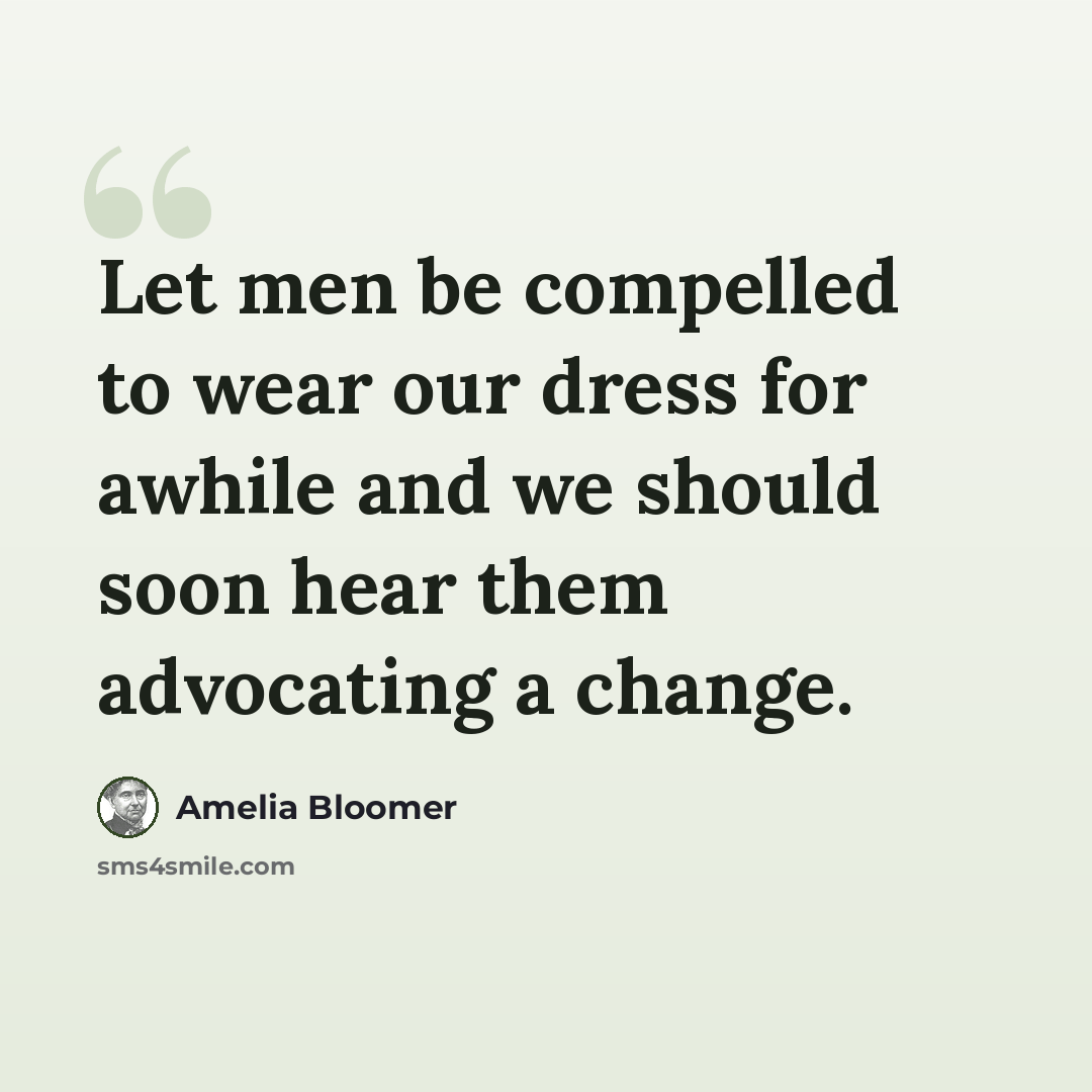 “Let men be compelled to wear our dress for awhile and we should soon hear them advocating a change.” quote by Amelia Bloomer