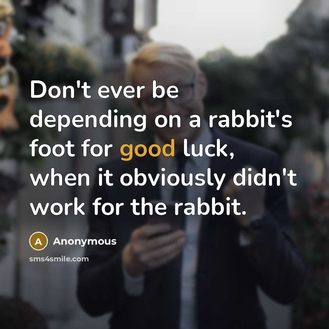 “Don't ever be depending on a rabbit's foot for good luck, when it obviously didn't work for the rabbit.” quote by Anonymous