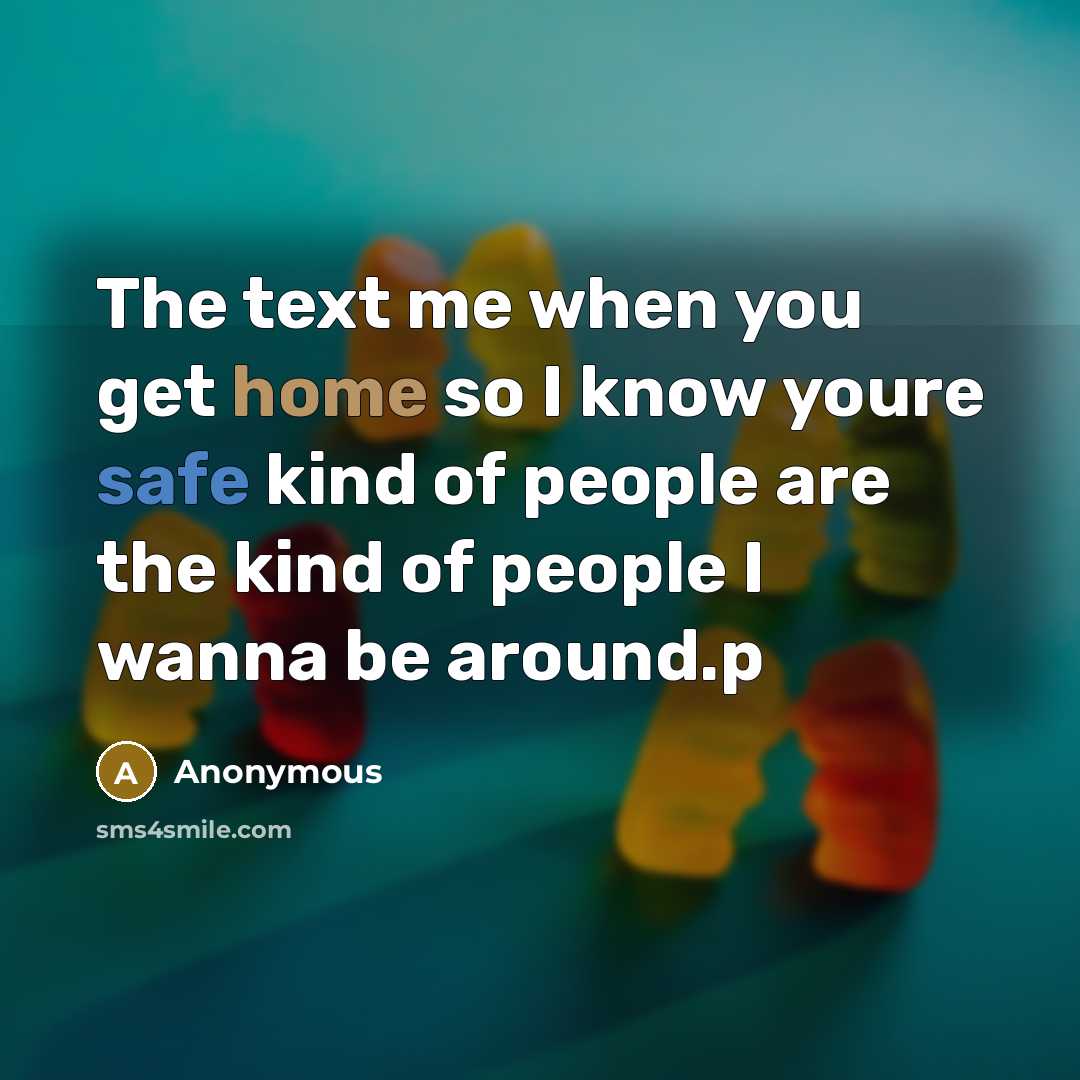 “The text me when you get home so I know youre safe kind of people are the kind of people I wanna be around.p” quote by Anonymous