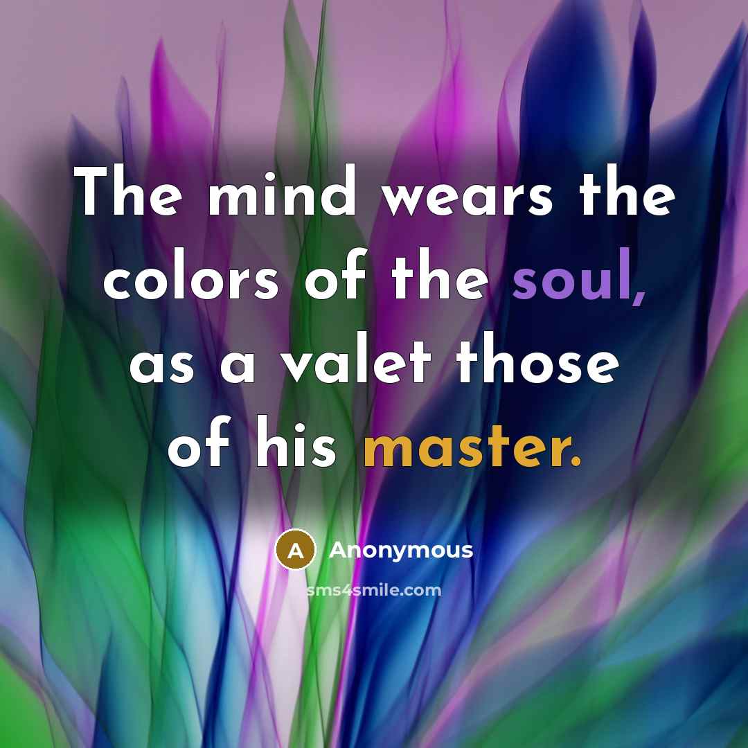 “The mind wears the colors of the soul, as a valet those of his master.” quote by Anonymous
