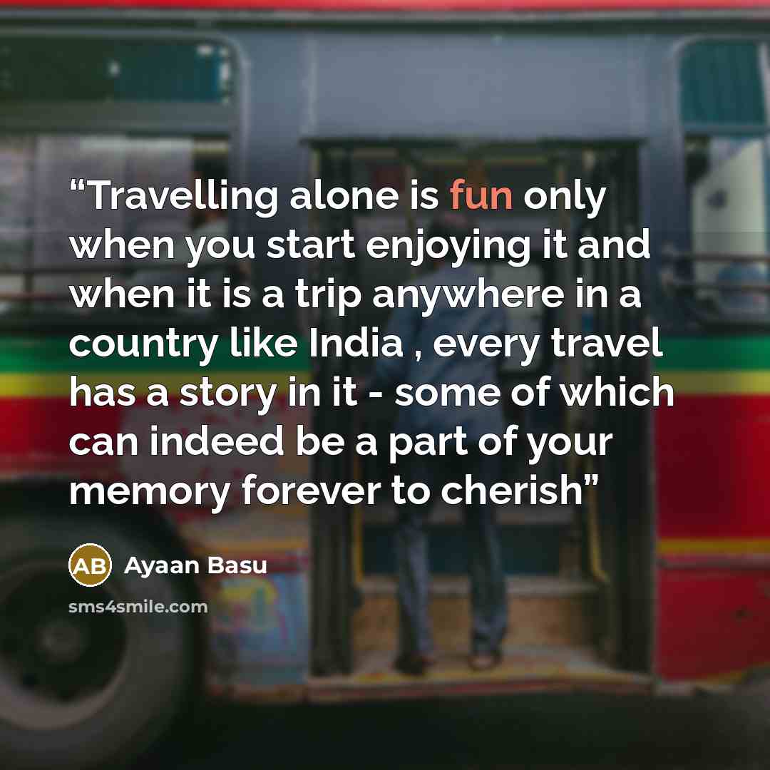 “Travelling alone is fun only when you start enjoying it and when it is a trip anywhere in a country like India , every travel has a story in it - some of which can indeed be a part of your memory forever to cherish” quote by Ayaan Basu