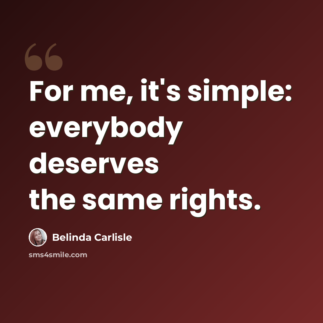 “For me, it's simple: everybody deserves the same rights.” quote by Belinda Carlisle