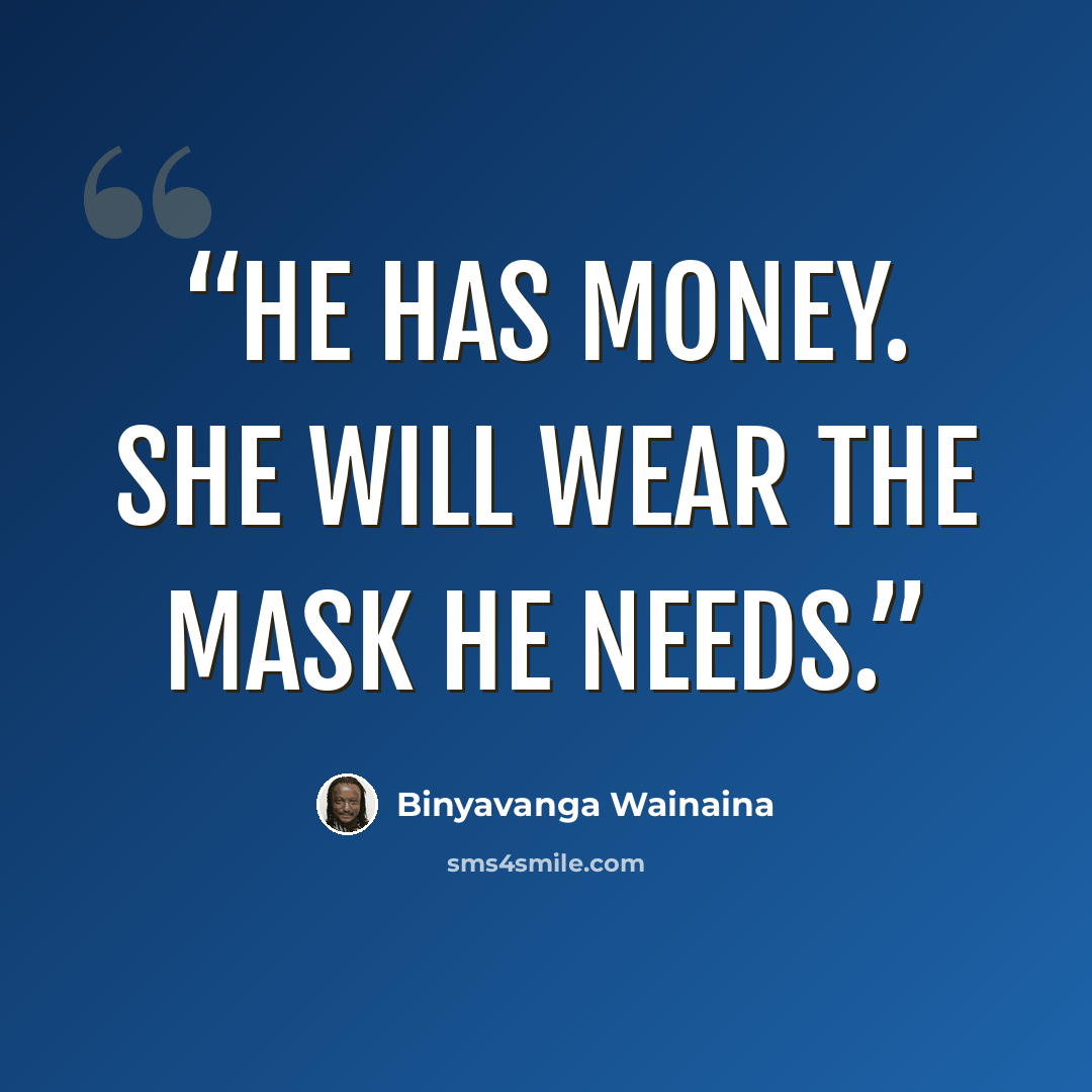 “He has money. She will wear the mask he needs.” quote by Binyavanga Wainaina