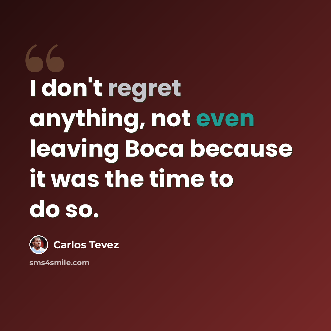 “I don't regret anything, not even leaving Boca because it was the time to do so.” quote by Carlos Tevez