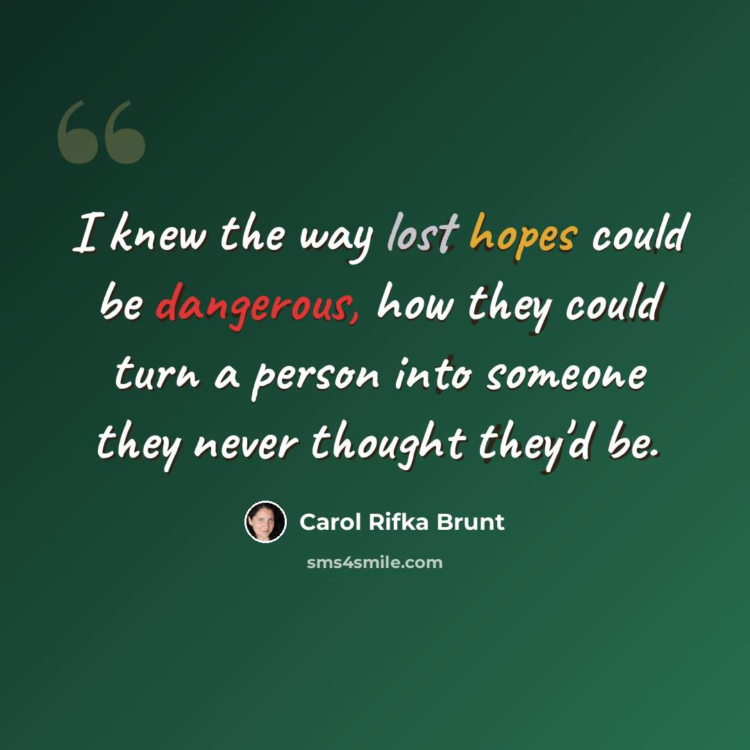 “I knew the way lost hopes could be dangerous, how they could turn a person into someone they never thought they'd be.” quote by Carol Rifka Brunt