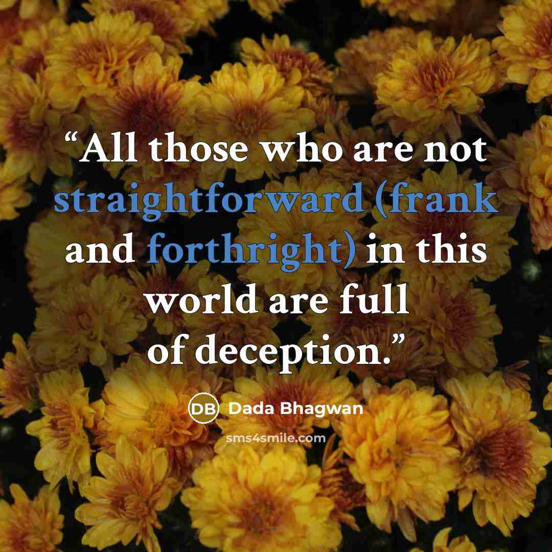 “All those who are not straightforward (frank and forthright) in this world are full of deception.” quote by Dada Bhagwan