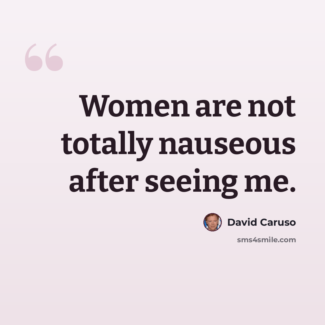 “Women are not totally nauseous after seeing me.” quote by David Caruso