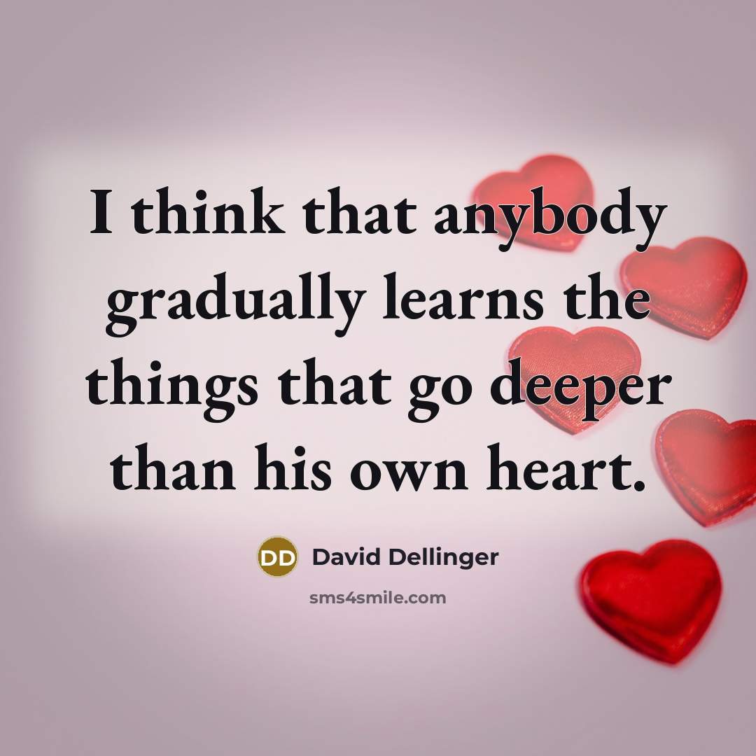 “I think that anybody gradually learns the things that go deeper than his own heart.” quote by David Dellinger
