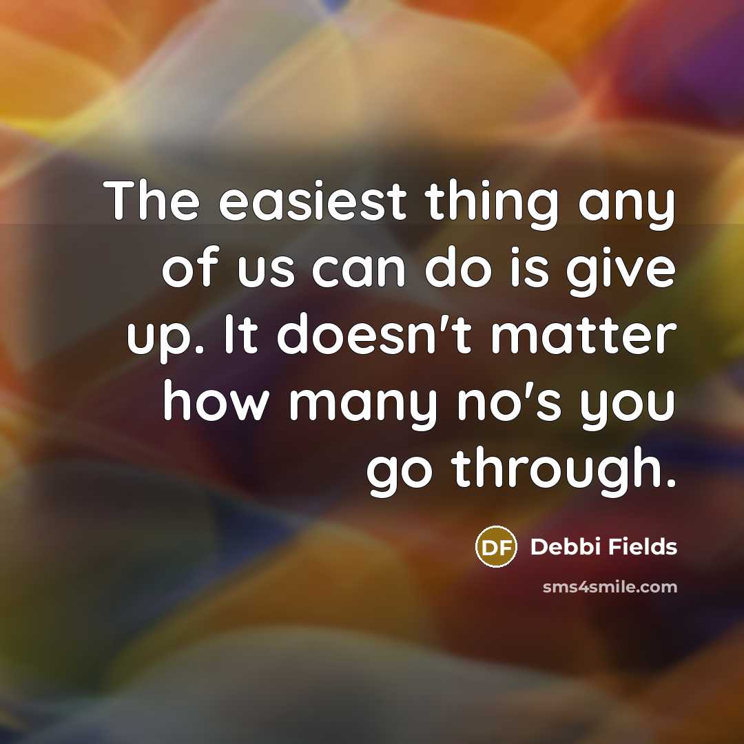 “The easiest thing any of us can do is give up. It doesn't matter how many no's you go through.” quote by Debbi Fields