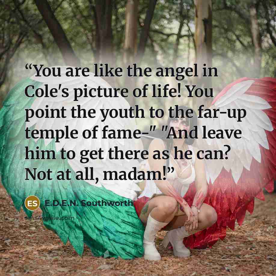 “You are like the angel in Cole's picture of life! You point the youth to the far-up temple of fame-" "And leave him to get there as he can? Not at all, madam!” quote by E.D.E.N. Southworth