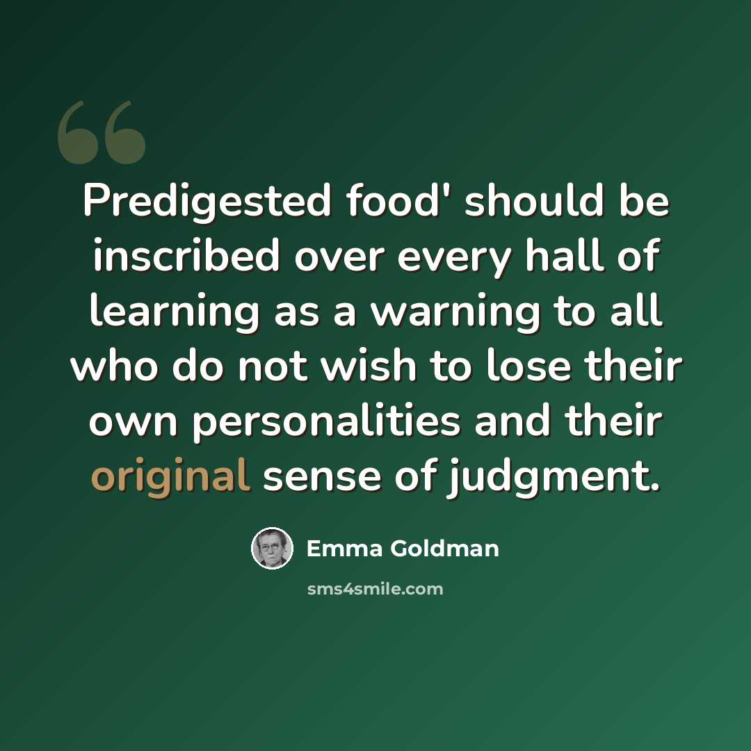 “Predigested food' should be inscribed over every hall of learning as a warning to all who do not wish to lose their own personalities and their original sense of judgment.” quote by Emma Goldman