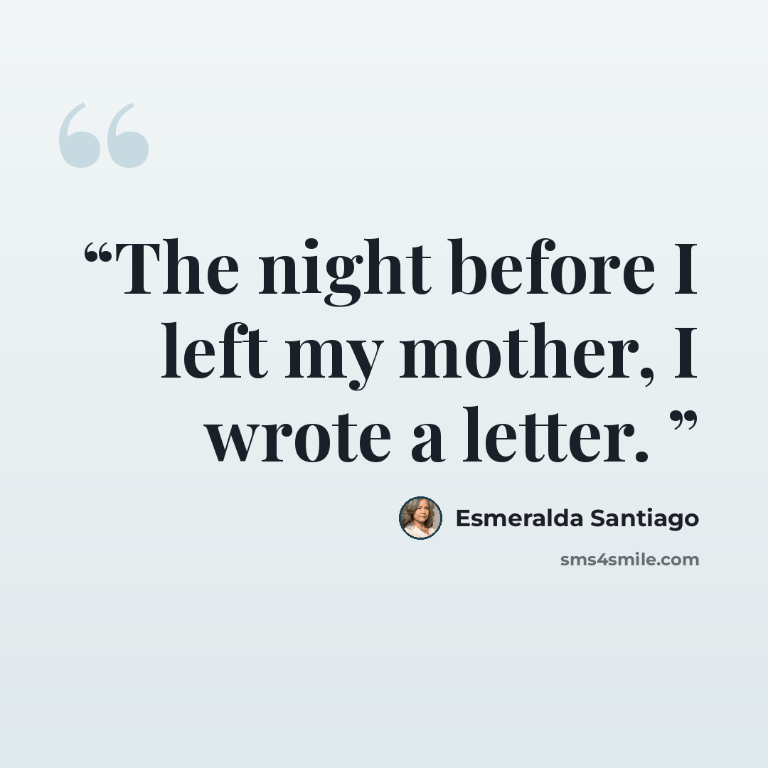 “The night before I left my mother, I wrote a letter.” quote by Esmeralda Santiago
