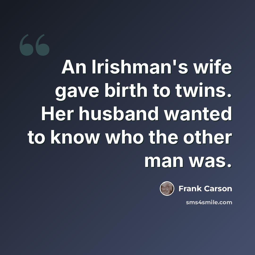 “An Irishman's wife gave birth to twins. Her husband wanted to know who the other man was.” quote by Frank Carson
