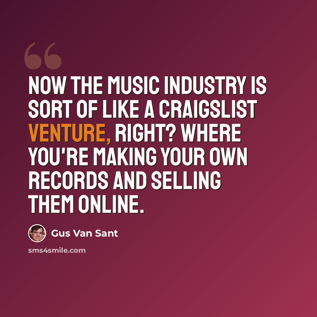 “Now the music industry is sort of like a Craigslist venture, right? Where you're making your own records and selling them online.” quote by Gus Van Sant