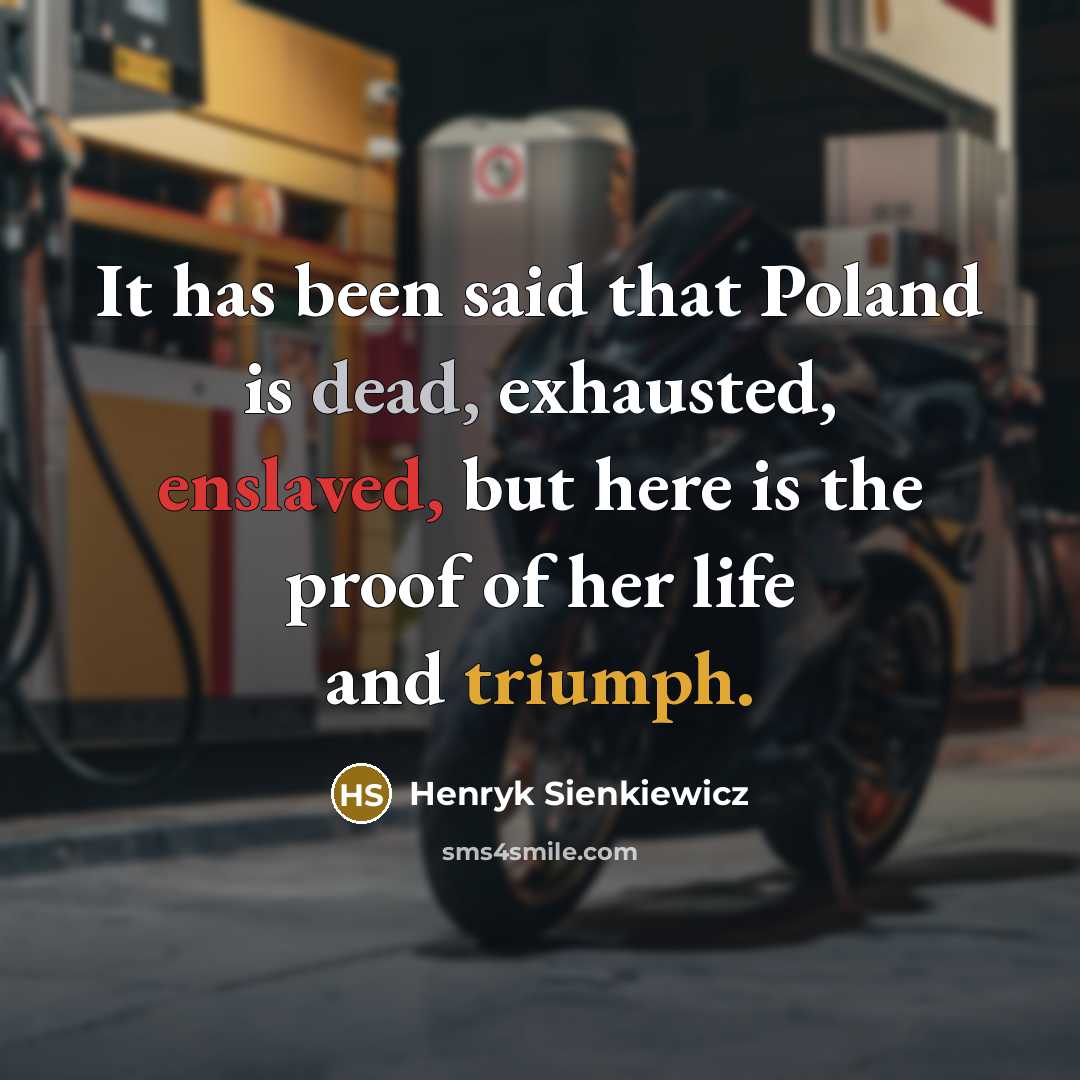 “It has been said that Poland is dead, exhausted, enslaved, but here is the proof of her life and triumph.” quote by Henryk Sienkiewicz