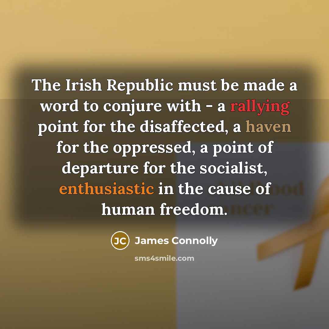 “The Irish Republic must be made a word to conjure with - a rallying point for the disaffected, a haven for the oppressed, a point of departure for the socialist, enthusiastic in the cause of human freedom.” quote by James Connolly